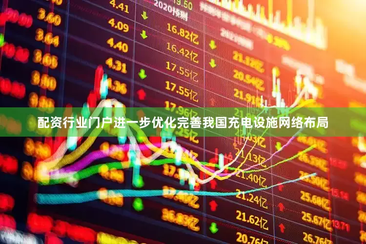 配资行业门户进一步优化完善我国充电设施网络布局