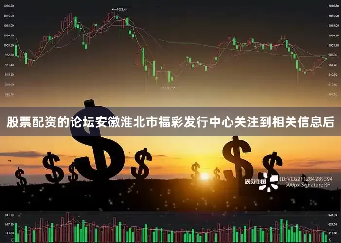 股票配资的论坛安徽淮北市福彩发行中心关注到相关信息后