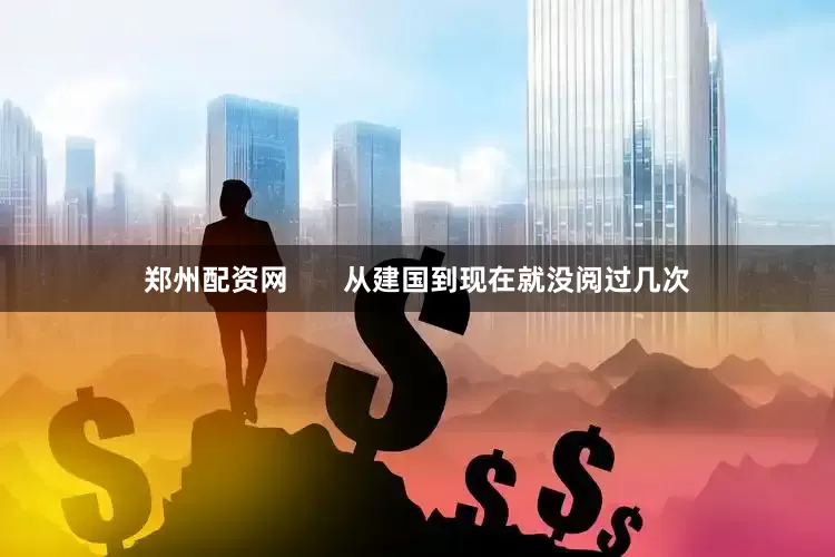 郑州配资网       从建国到现在就没阅过几次