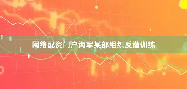 网络配资门户海军某部组织反潜训练