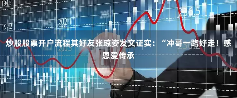 炒股股票开户流程其好友张琼姿发文证实：“冲哥一路好走！感恩爱传承