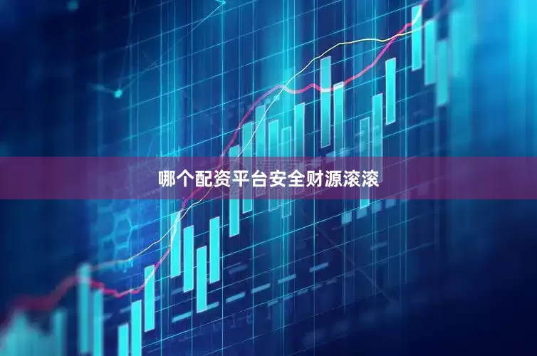 哪个配资平台安全财源滚滚