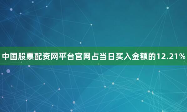 中国股票配资网平台官网占当日买入金额的12.21%