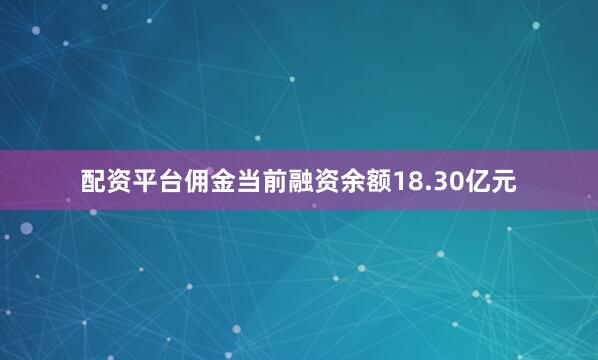 配资平台佣金当前融资余额18.30亿元