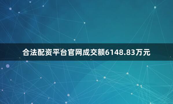 合法配资平台官网成交额6148.83万元