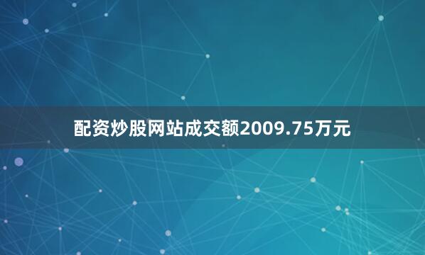 配资炒股网站成交额2009.75万元