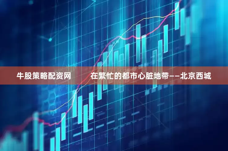 牛股策略配资网         在繁忙的都市心脏地带——北京西城