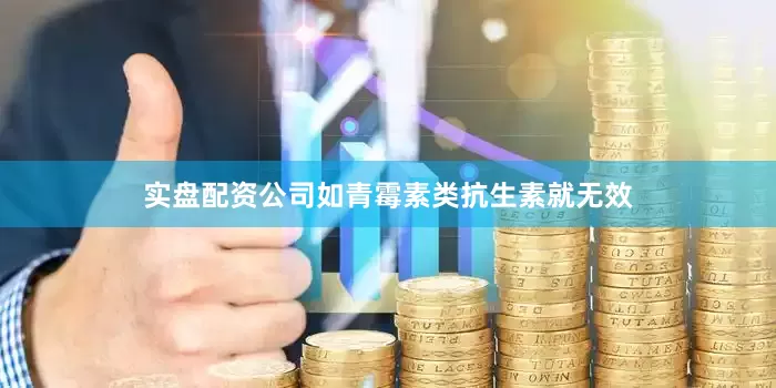 实盘配资公司如青霉素类抗生素就无效