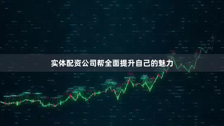 实体配资公司帮全面提升自己的魅力