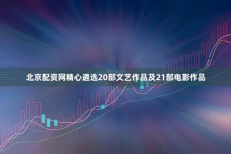 北京配资网精心遴选20部文艺作品及21部电影作品