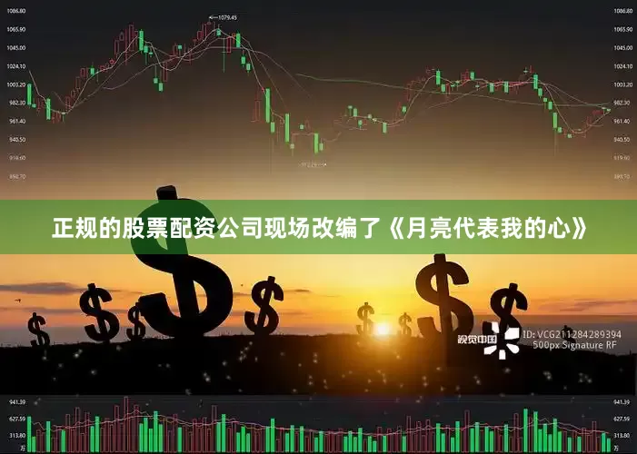 正规的股票配资公司现场改编了《月亮代表我的心》