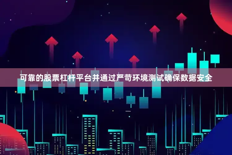 可靠的股票杠杆平台并通过严苛环境测试确保数据安全