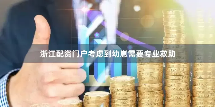 浙江配资门户　　考虑到幼崽需要专业救助