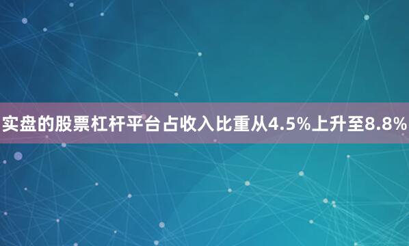 实盘的股票杠杆平台占收入比重从4.5%上升至8.8%