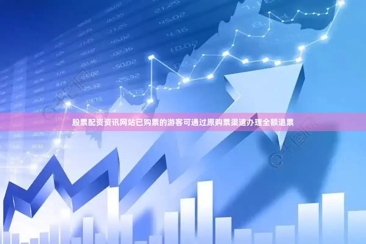 股票配资资讯网站已购票的游客可通过原购票渠道办理全额退票