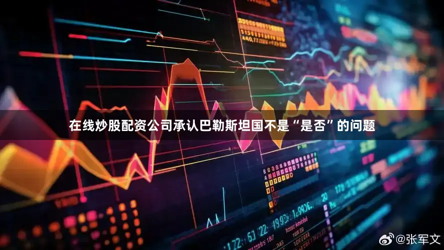在线炒股配资公司承认巴勒斯坦国不是“是否”的问题