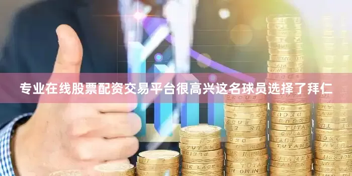 专业在线股票配资交易平台很高兴这名球员选择了拜仁