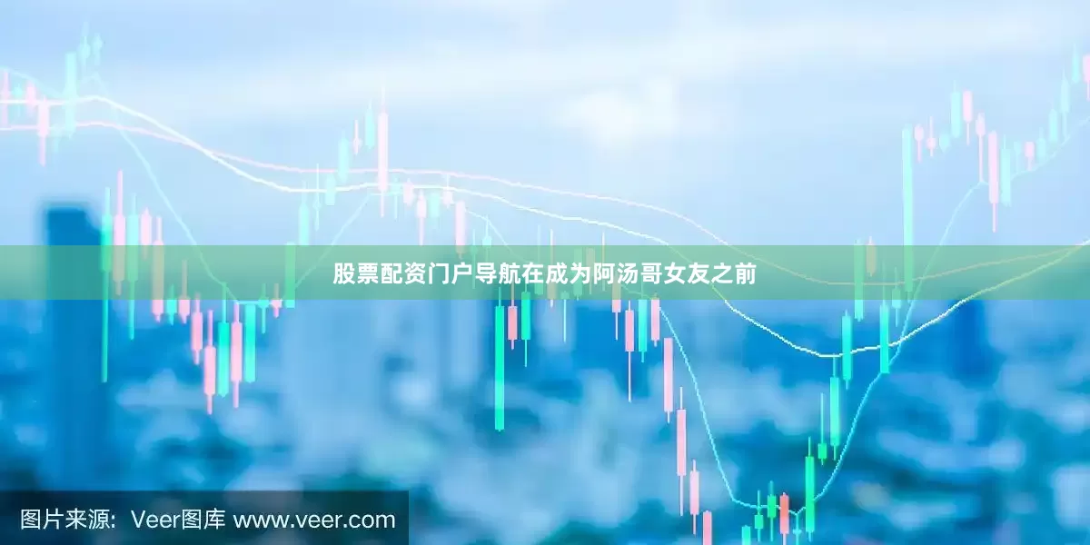 股票配资门户导航在成为阿汤哥女友之前