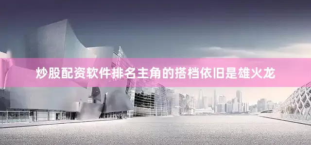 炒股配资软件排名主角的搭档依旧是雄火龙