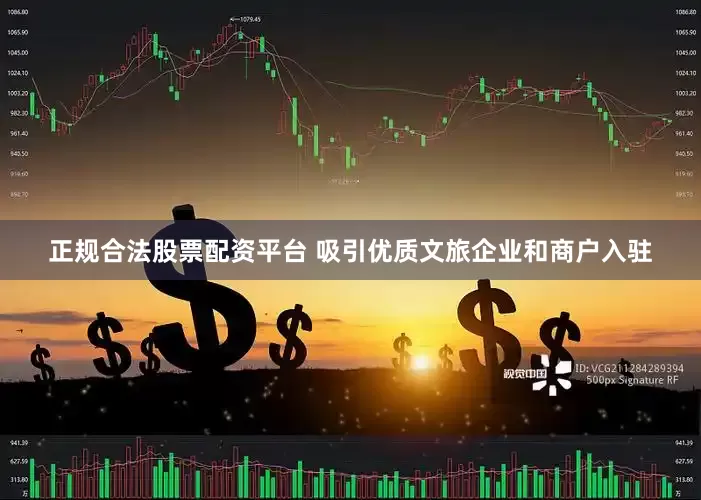 正规合法股票配资平台 吸引优质文旅企业和商户入驻