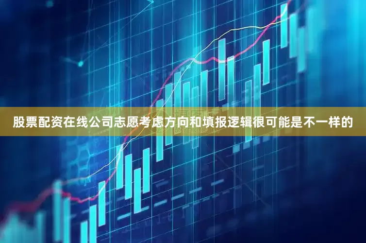 股票配资在线公司志愿考虑方向和填报逻辑很可能是不一样的