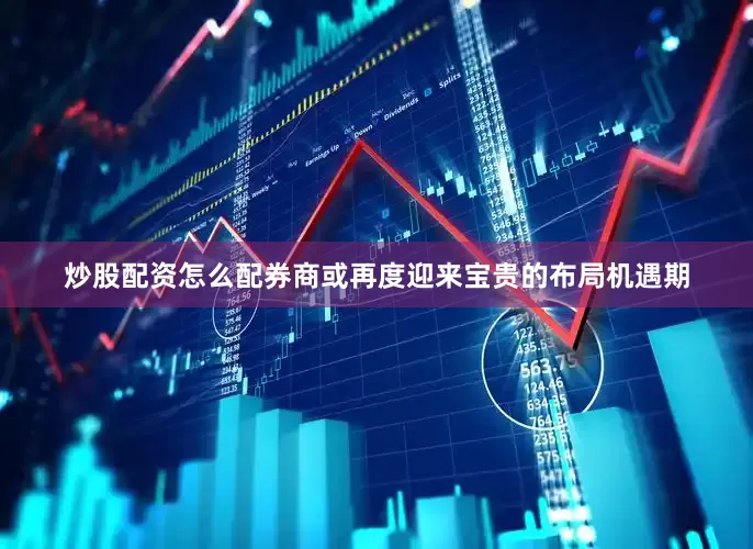 炒股配资怎么配券商或再度迎来宝贵的布局机遇期