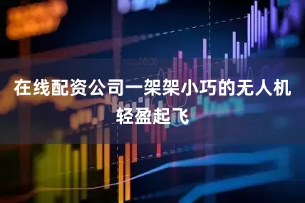在线配资公司一架架小巧的无人机轻盈起飞