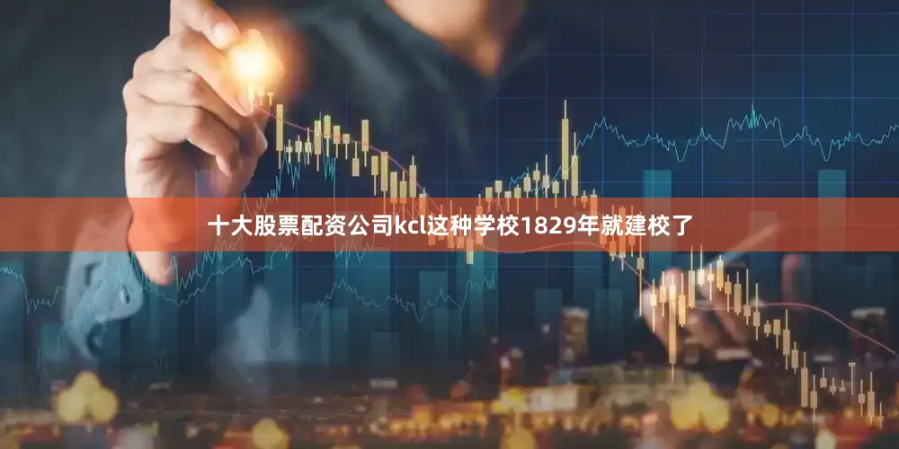 十大股票配资公司kcl这种学校1829年就建校了