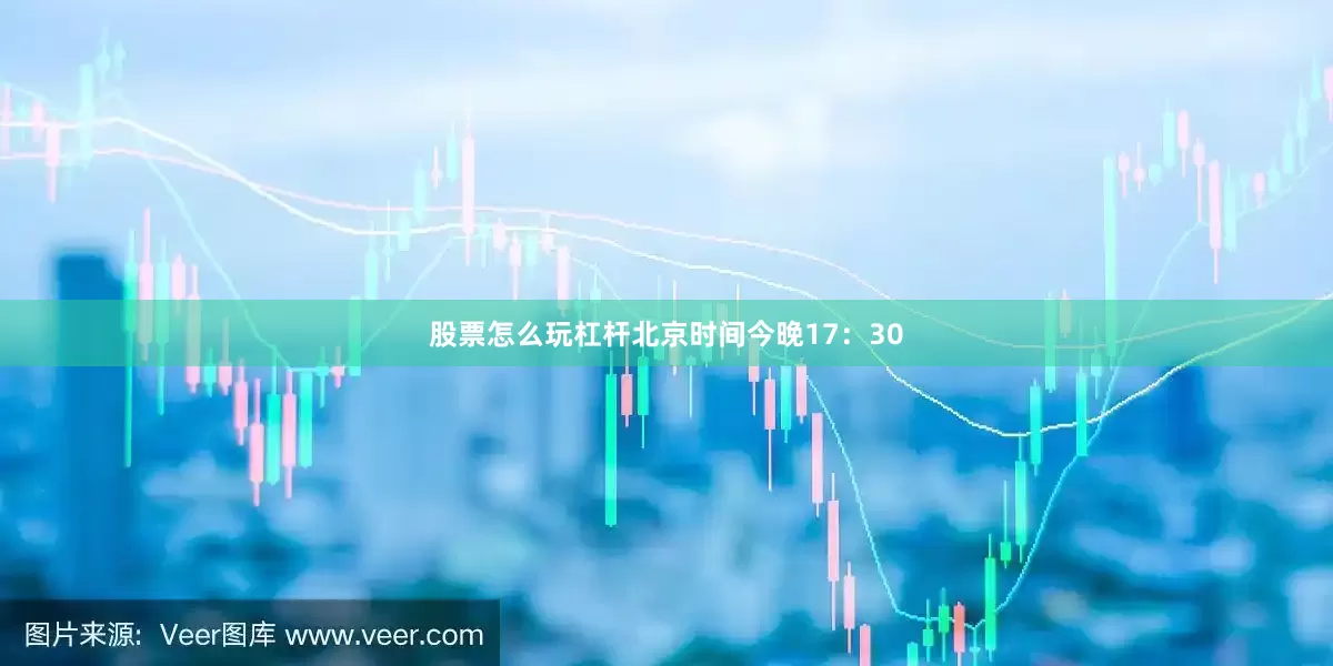 股票怎么玩杠杆北京时间今晚17：30