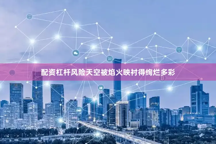 配资杠杆风险天空被焰火映衬得绚烂多彩