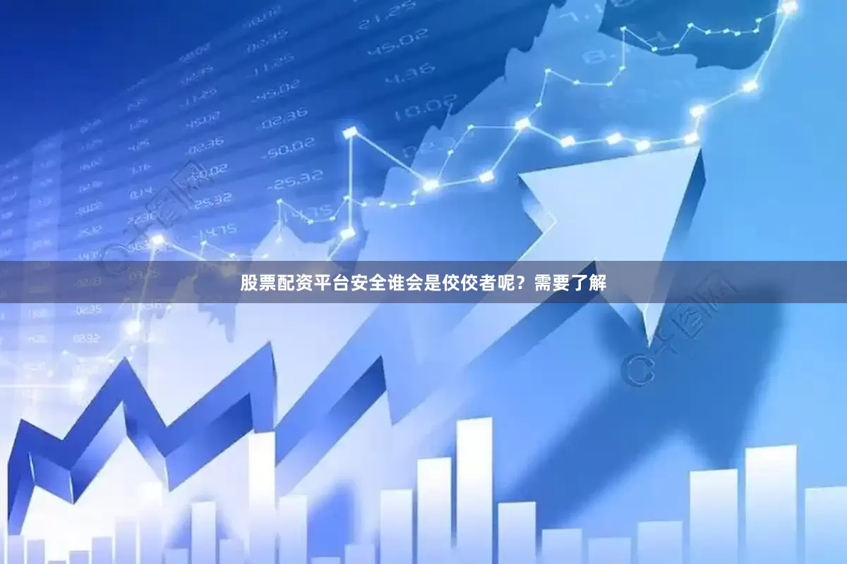 股票配资平台安全谁会是佼佼者呢？需要了解