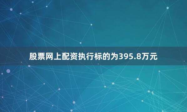 股票网上配资执行标的为395.8万元